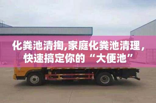 化粪池清掏,家庭化粪池清理，快速搞定你的“大便池”