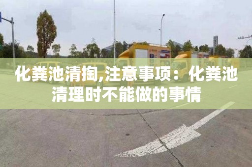 化粪池清掏,注意事项：化粪池清理时不能做的事情