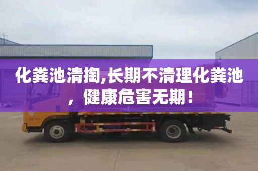 化粪池清掏,长期不清理化粪池，健康危害无期！