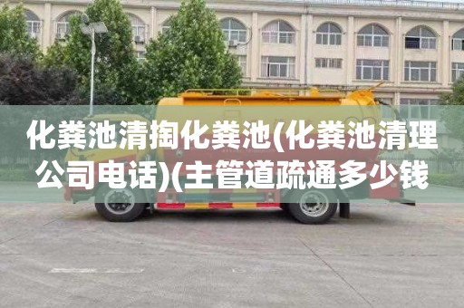 化粪池清掏化粪池(化粪池清理公司电话)(主管道疏通多少钱)