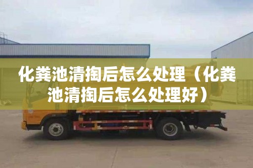 化粪池清掏后怎么处理（化粪池清掏后怎么处理好）