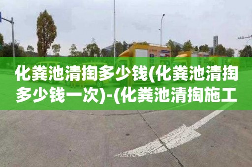 化粪池清掏多少钱(化粪池清掏多少钱一次)-(化粪池清掏施工流程及方案)
