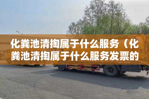 化粪池清掏属于什么服务（化粪池清掏属于什么服务发票的服务名称要求）