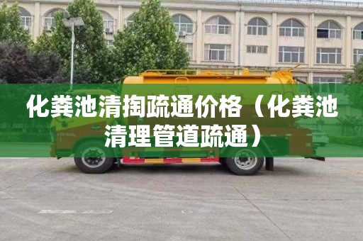 化粪池清掏疏通价格（化粪池清理管道疏通）