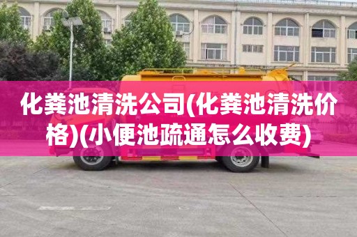 化粪池清洗公司(化粪池清洗价格)(小便池疏通怎么收费)