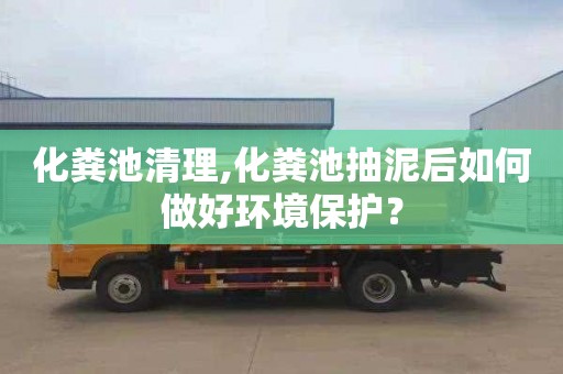 化粪池清理,化粪池抽泥后如何做好环境保护？