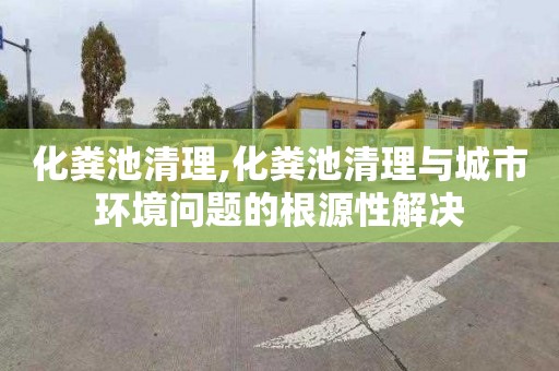 化粪池清理,化粪池清理与城市环境问题的根源性解决