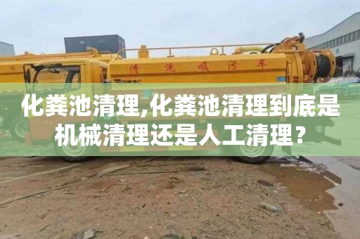 化粪池清理,化粪池清理到底是机械清理还是人工清理？