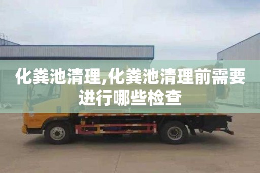 化粪池清理,化粪池清理前需要进行哪些检查