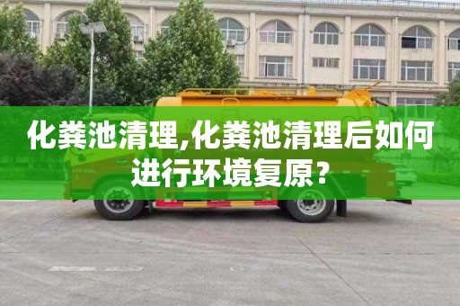 化粪池清理,化粪池清理后如何进行环境复原？