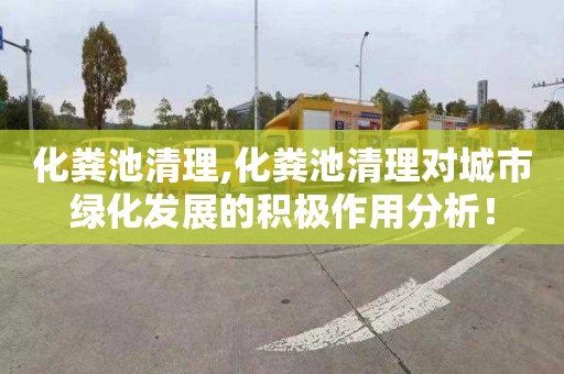 化粪池清理,化粪池清理对城市绿化发展的积极作用分析！