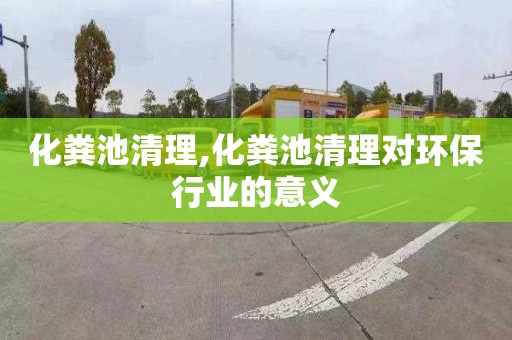 化粪池清理,化粪池清理对环保行业的意义