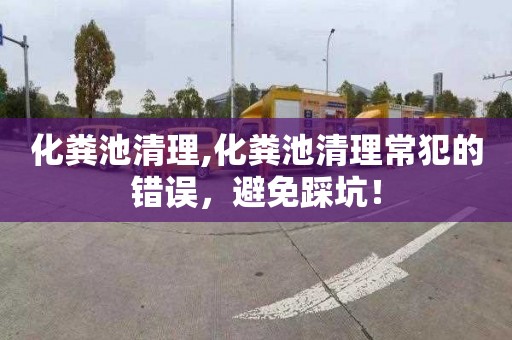 化粪池清理,化粪池清理常犯的错误，避免踩坑！