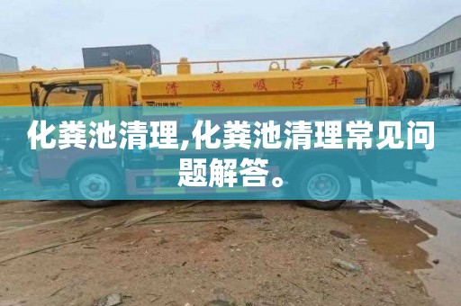 化粪池清理,化粪池清理常见问题解答。