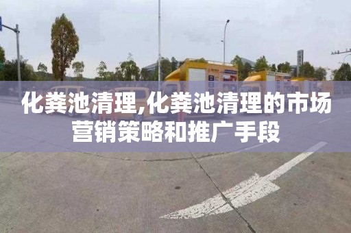 化粪池清理,化粪池清理的市场营销策略和推广手段