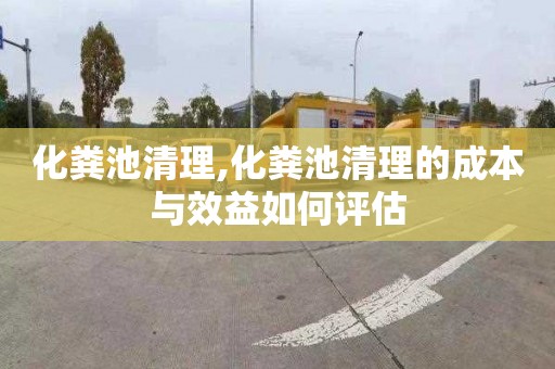 化粪池清理,化粪池清理的成本与效益如何评估