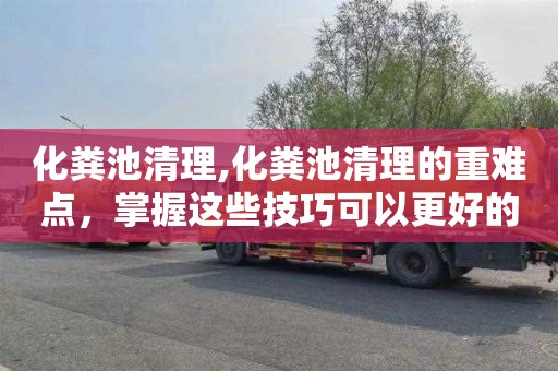 化粪池清理,化粪池清理的重难点，掌握这些技巧可以更好的干活！