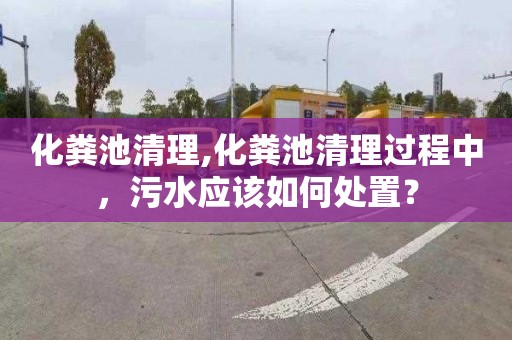化粪池清理,化粪池清理过程中，污水应该如何处置？