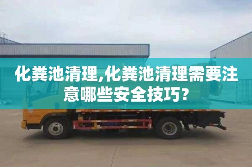 化粪池清理,化粪池清理需要注意哪些安全技巧？
