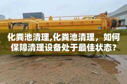 化粪池清理,化粪池清理，如何保障清理设备处于最佳状态？
