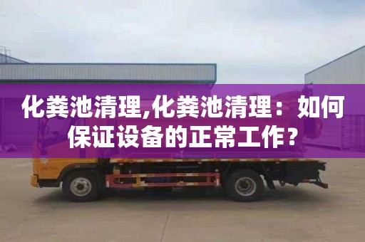 化粪池清理,化粪池清理：如何保证设备的正常工作？