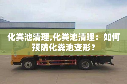 化粪池清理,化粪池清理：如何预防化粪池变形？