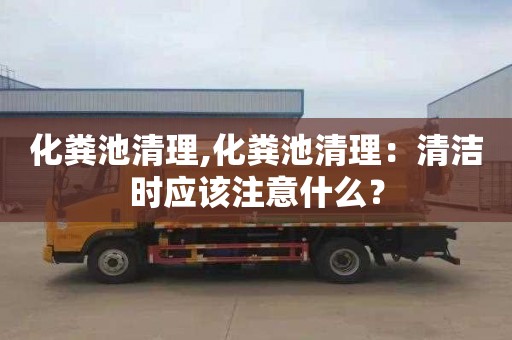 化粪池清理,化粪池清理：清洁时应该注意什么？