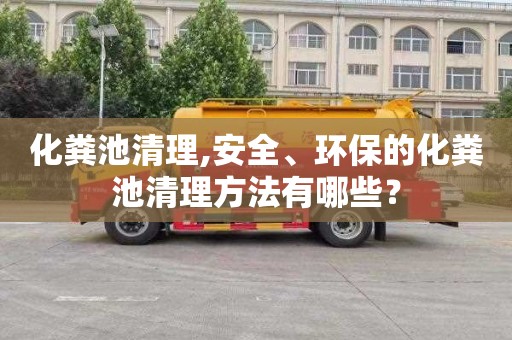 化粪池清理,安全、环保的化粪池清理方法有哪些？