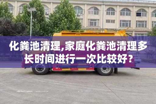 化粪池清理,家庭化粪池清理多长时间进行一次比较好？