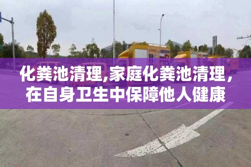 化粪池清理,家庭化粪池清理，在自身卫生中保障他人健康