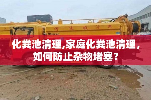 化粪池清理,家庭化粪池清理，如何防止杂物堵塞？
