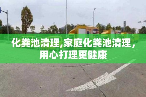 化粪池清理,家庭化粪池清理，用心打理更健康