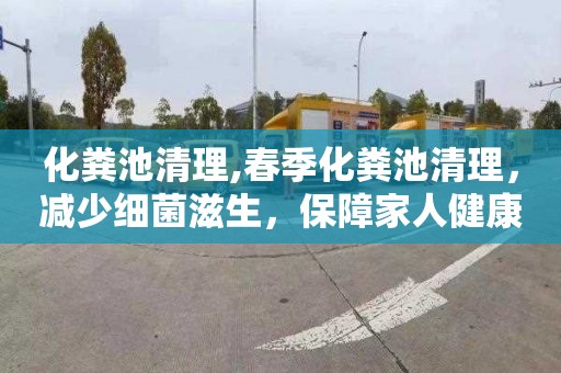 化粪池清理,春季化粪池清理，减少细菌滋生，保障家人健康
