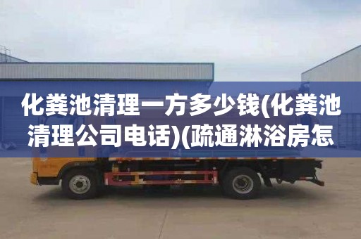 化粪池清理一方多少钱(化粪池清理公司电话)(疏通淋浴房怎么收费)