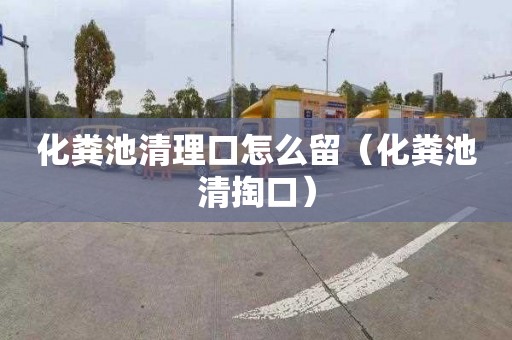 化粪池清理口怎么留（化粪池清掏口）