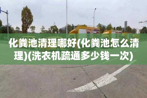 化粪池清理哪好(化粪池怎么清理)(洗衣机疏通多少钱一次)