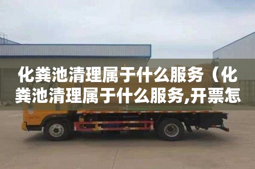 化粪池清理属于什么服务（化粪池清理属于什么服务,开票怎么分类）