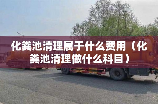 化粪池清理属于什么费用（化粪池清理做什么科目）