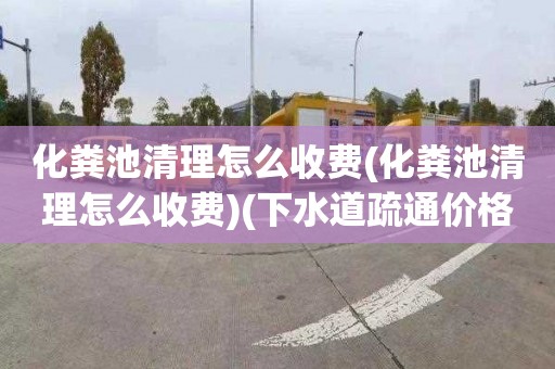 化粪池清理怎么收费(化粪池清理怎么收费)(下水道疏通价格)