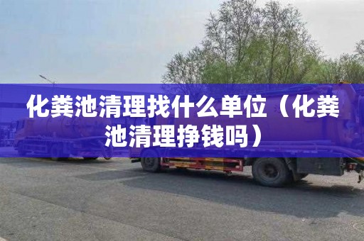 化粪池清理找什么单位（化粪池清理挣钱吗）