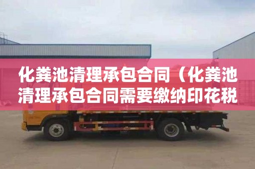 化粪池清理承包合同（化粪池清理承包合同需要缴纳印花税吗）