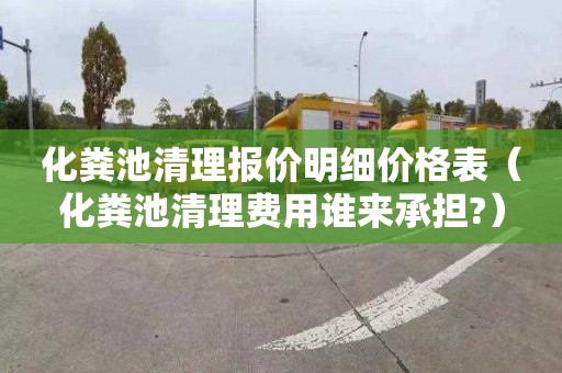 化粪池清理报价明细价格表（化粪池清理费用谁来承担?）