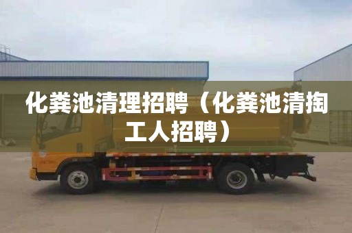 化粪池清理招聘（化粪池清掏工人招聘）