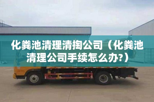 化粪池清理清掏公司（化粪池清理公司手续怎么办?）