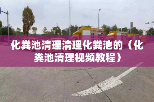 化粪池清理清理化粪池的（化粪池清理视频教程）