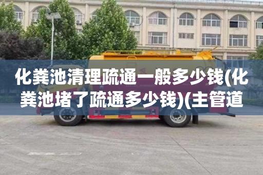 化粪池清理疏通一般多少钱(化粪池堵了疏通多少钱)(主管道疏通师傅电话)