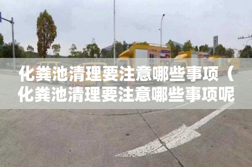 化粪池清理要注意哪些事项（化粪池清理要注意哪些事项呢）