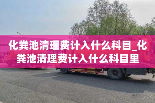 化粪池清理费计入什么科目_化粪池清理费计入什么科目里