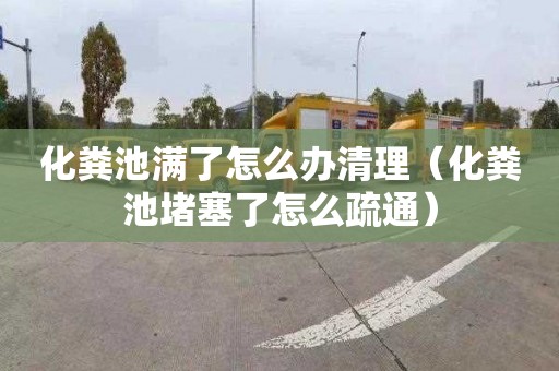 化粪池满了怎么办清理（化粪池堵塞了怎么疏通）