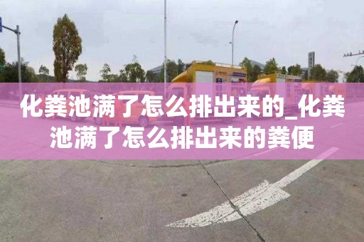 化粪池满了怎么排出来的_化粪池满了怎么排出来的粪便